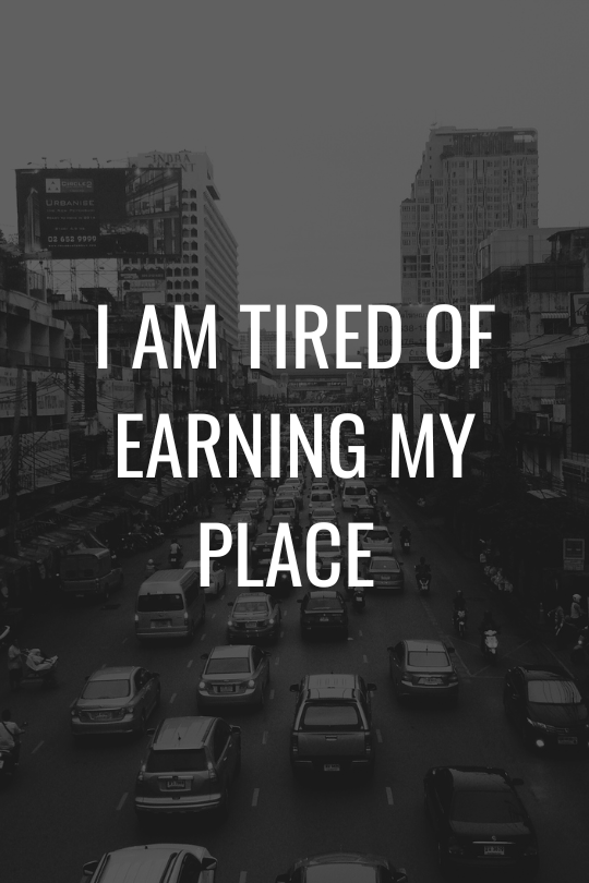 I Am Tired of Earning My&nbsp;Place